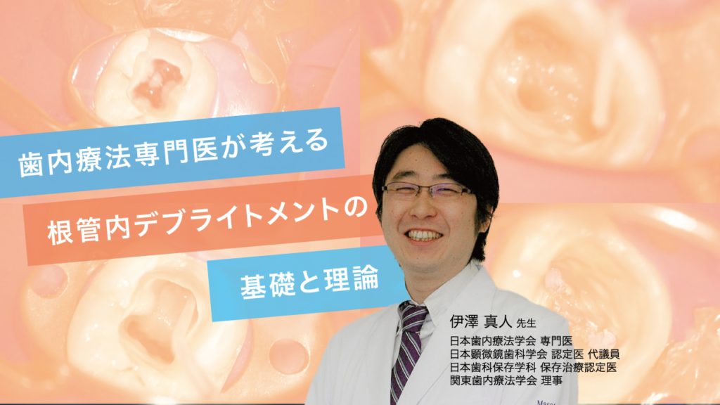 歯内療法専門医が考える根管内デブライトメントの基礎と理論