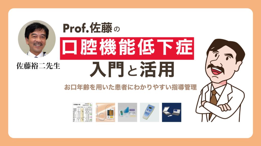 Prof.佐藤の口腔機能低下症の入門と活用　－お口年齢を用いた患者にわかりやすい指導管理－