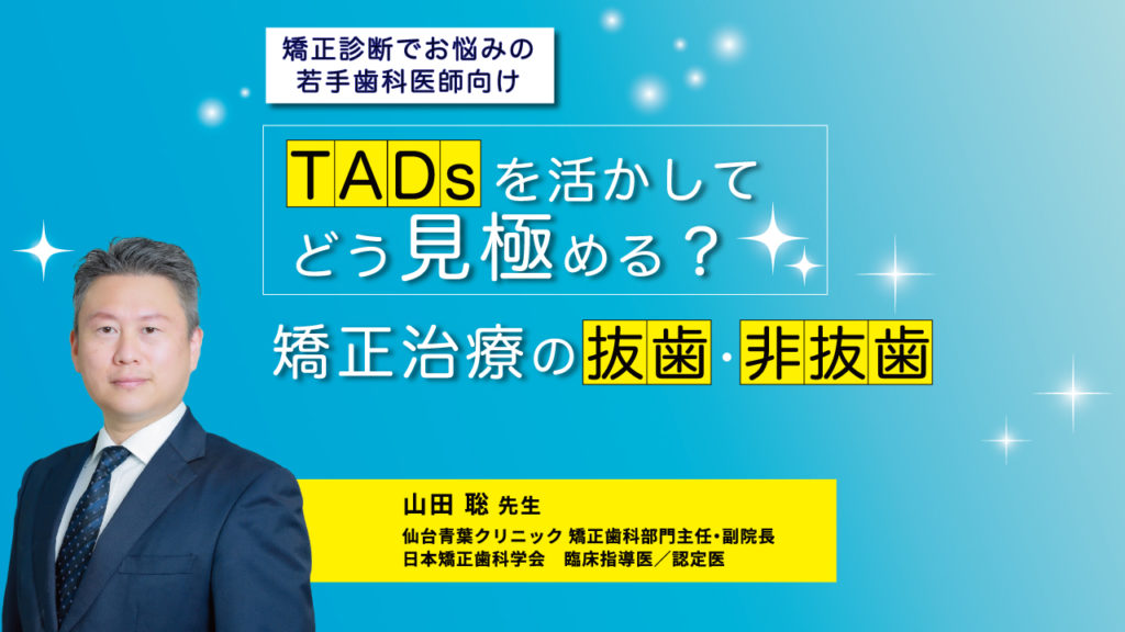 矯正診断でお悩みの若手歯科医師向け TADsを活かしてどう見極める？矯正治療の抜歯・非抜歯