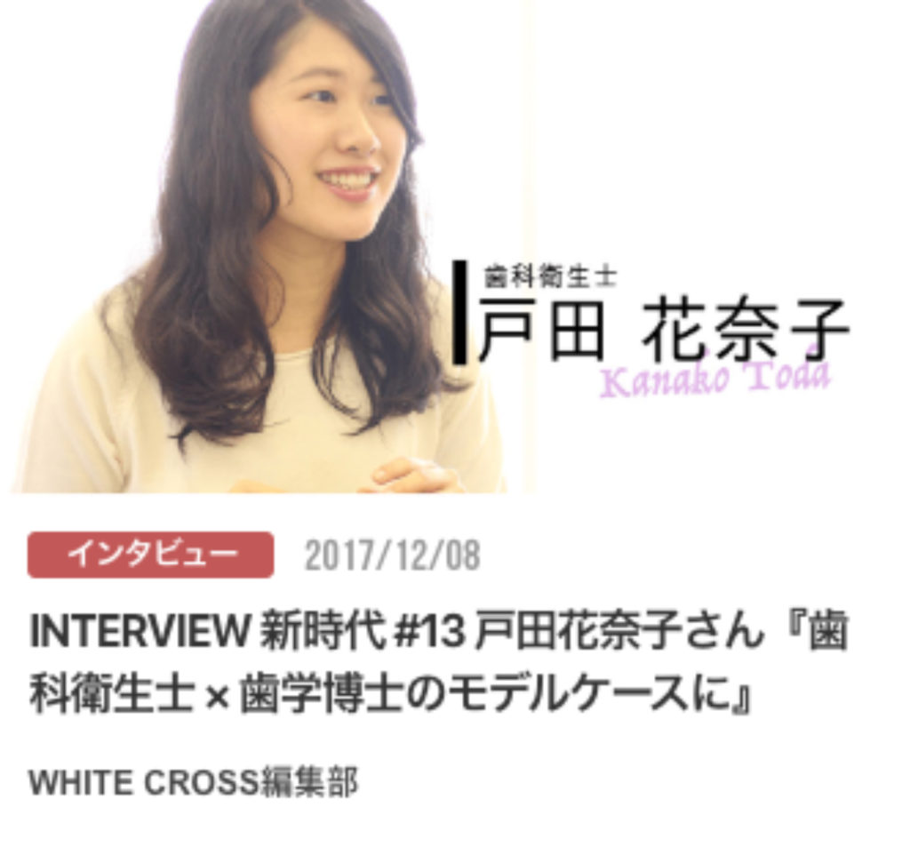 INTERVIEW 新時代 #13 戸田花奈子さん『歯科衛生士 × 歯学博士のモデルケースに』