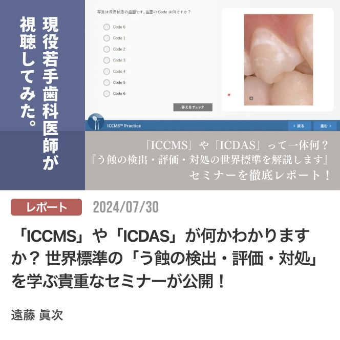 「ICCMS」や「ICDAS」が何かわかりますか？ 世界標準の「う蝕の検出・評価・対処」を学ぶ貴重なセミナーが公開！