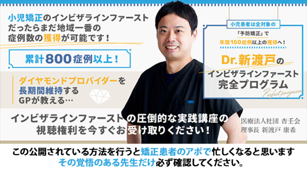 小児患者は全対象の「予防矯正」で年間150症例以上の獲得へ！Dr.新渡戸のインビザラインファースト完全プログラム