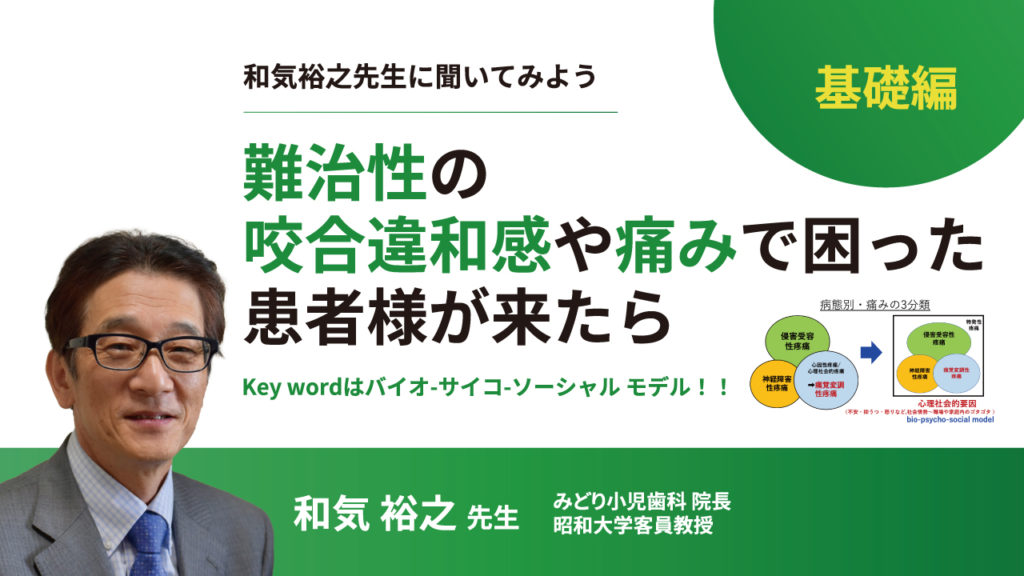 【基礎編】難治性の咬合違和感や痛みで困った患者様が来たら〜和気裕之先生に聞いてみよう「Key wordはバイオ-サイコ-ソーシャル モデル！！」〜