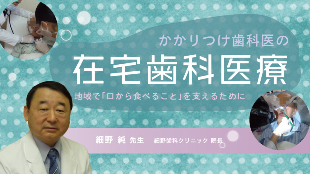 かかりつけ歯科医の在宅歯科医療〜地域で「口から食べること」を支えるために〜