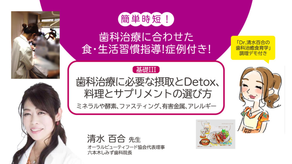 簡単時短！歯科治療に合わせた食・生活習慣指導！症例付き！ 基礎III 歯科治療に必要な摂取とDetox、料理とサプリメントの選び方（ミネラルや酵素、ファスティング、有害金属、アレルギー）