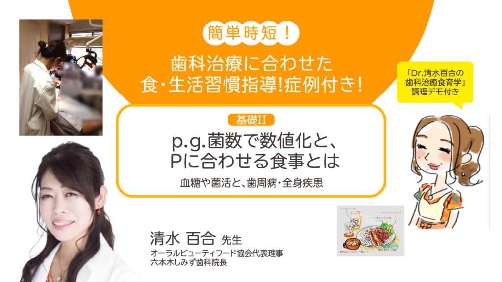 簡単時短！歯科治療に合わせた食・生活習慣指導！症例付き！ 基礎II p.g.菌数で数値化と、Pに合わせる食事とは （血糖や菌活と、歯周病・全身疾患）